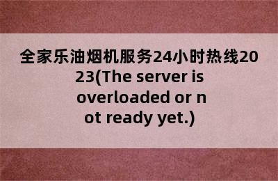 全家乐油烟机服务24小时热线2023(The server is overloaded or not ready yet.)